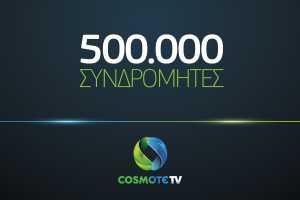 Τις 500 χιλιάδες έφτασαν οι συνδρομητές της COSMOTE TV